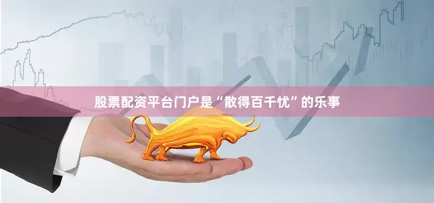 股票配资平台门户是“散得百千忧”的乐事