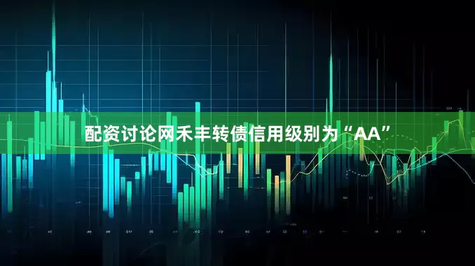 配资讨论网禾丰转债信用级别为“AA”