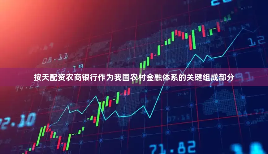 按天配资　　农商银行作为我国农村金融体系的关键组成部分