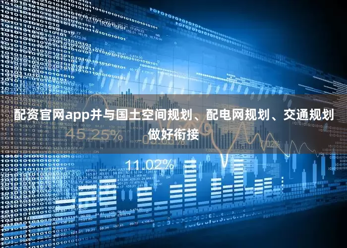 配资官网app并与国土空间规划、配电网规划、交通规划做好衔接