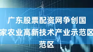 广东股票配资网争创国家农业高新技术产业示范区