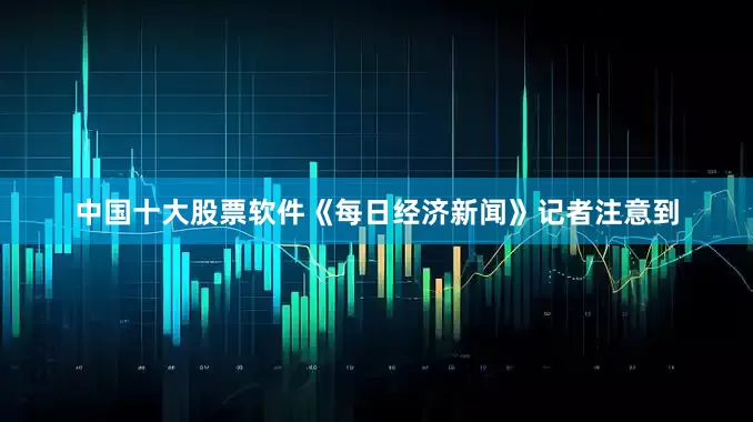 中国十大股票软件《每日经济新闻》记者注意到