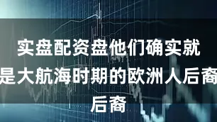 实盘配资盘他们确实就是大航海时期的欧洲人后裔
