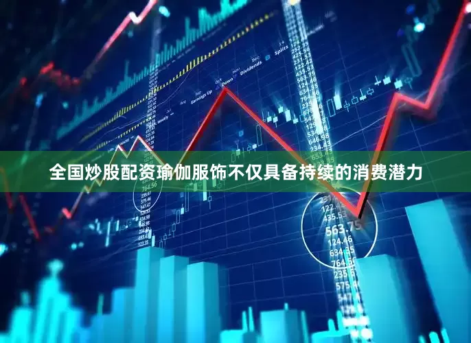 全国炒股配资瑜伽服饰不仅具备持续的消费潜力