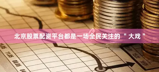 北京股票配资平台都是一场全民关注的 ＂大戏＂