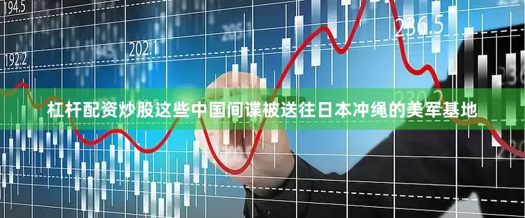 杠杆配资炒股这些中国间谍被送往日本冲绳的美军基地