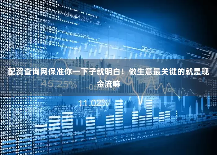 配资查询网保准你一下子就明白！做生意最关键的就是现金流嘛
