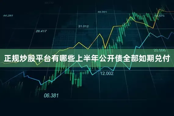 正规炒股平台有哪些上半年公开债全部如期兑付
