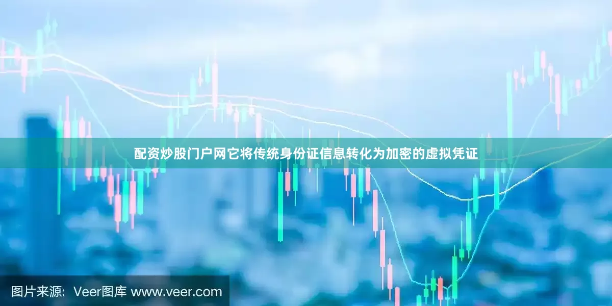 配资炒股门户网它将传统身份证信息转化为加密的虚拟凭证