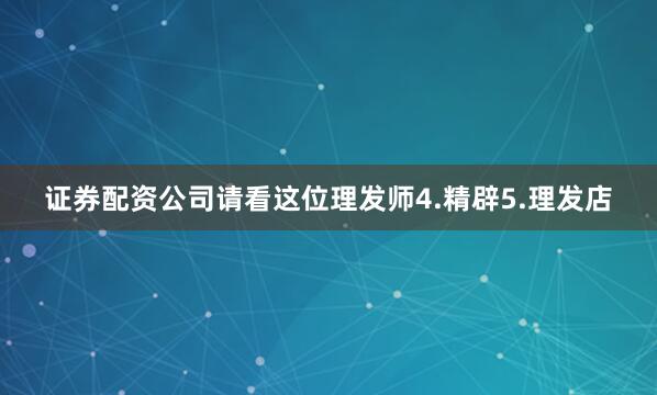 证券配资公司请看这位理发师4.精辟5.理发店