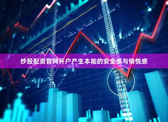 炒股配资官网开户产生本能的安全感与愉悦感