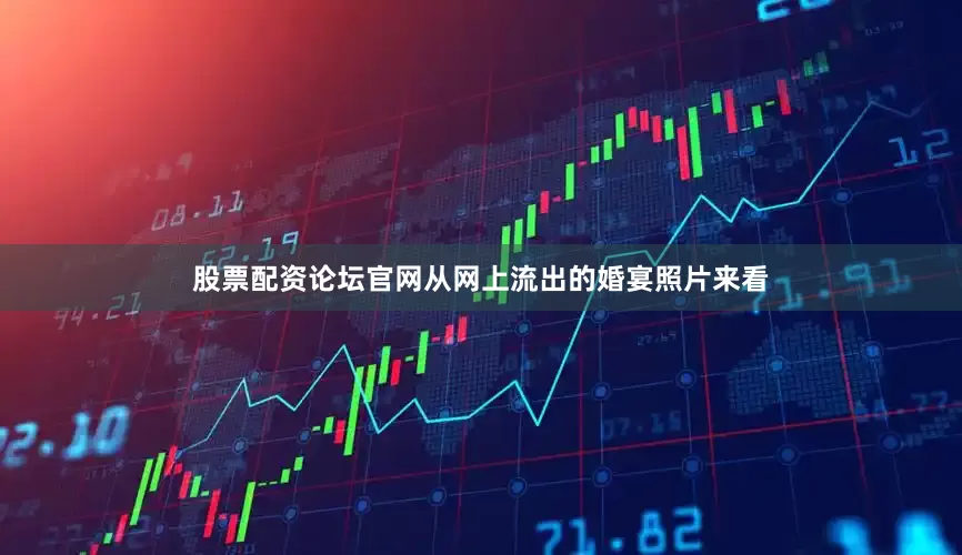 股票配资论坛官网从网上流出的婚宴照片来看