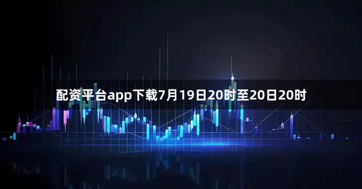 配资平台app下载7月19日20时至20日20时
