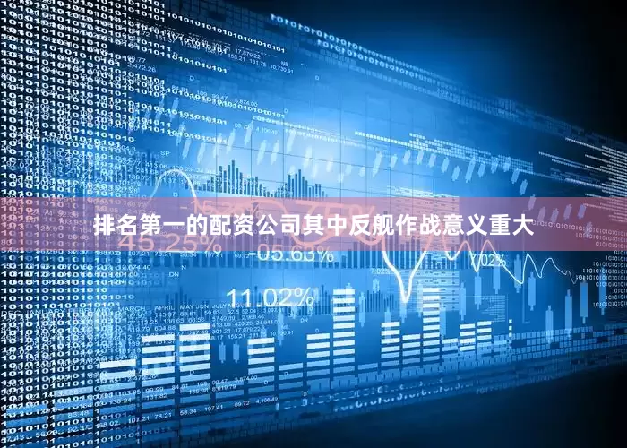 排名第一的配资公司其中反舰作战意义重大