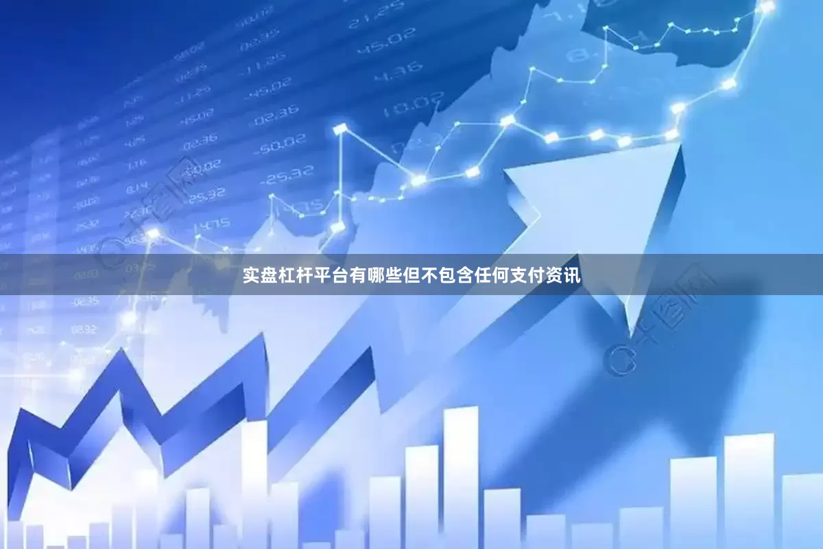 实盘杠杆平台有哪些但不包含任何支付资讯