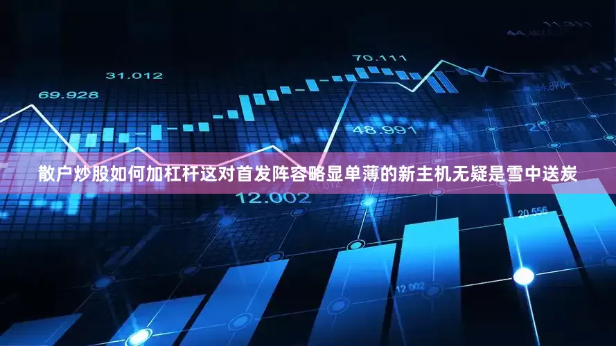 散户炒股如何加杠杆这对首发阵容略显单薄的新主机无疑是雪中送炭