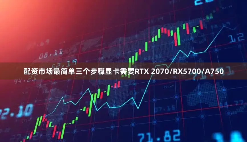 配资市场最简单三个步骤显卡需要RTX 2070/RX5700/A750