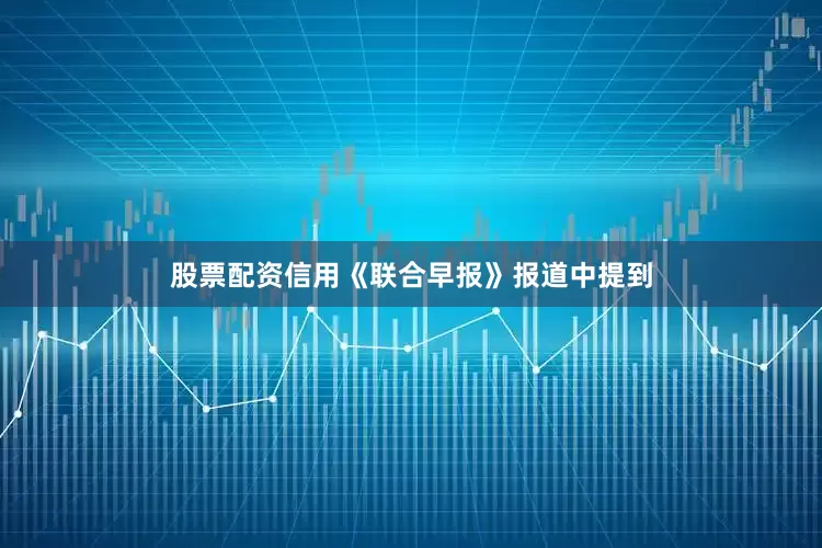 股票配资信用《联合早报》报道中提到