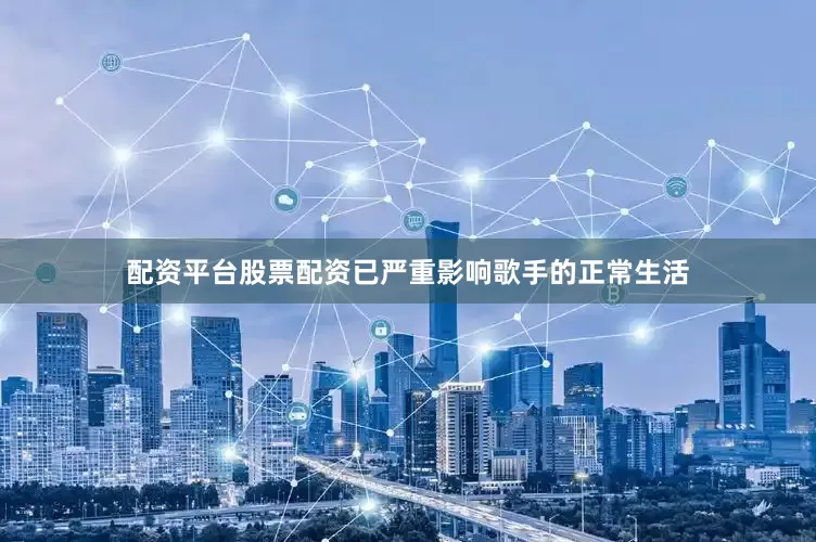 配资平台股票配资已严重影响歌手的正常生活
