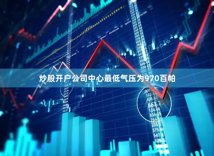 炒股开户公司中心最低气压为970百帕