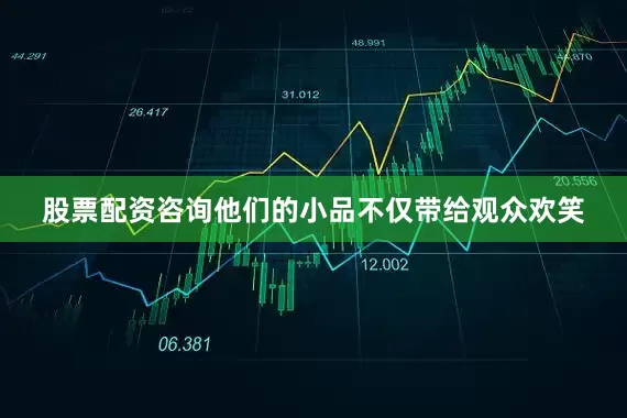 股票配资咨询他们的小品不仅带给观众欢笑