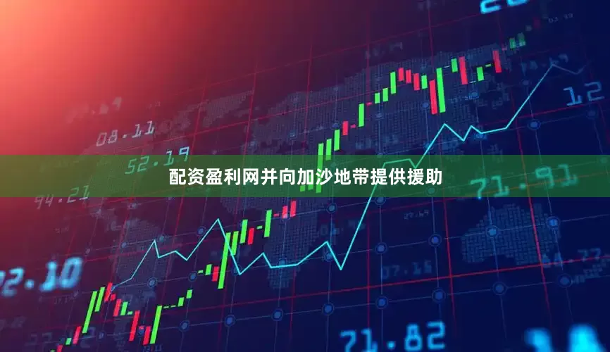 配资盈利网并向加沙地带提供援助