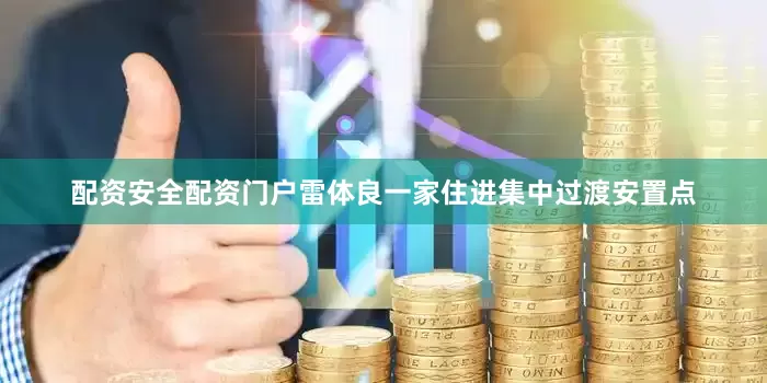 配资安全配资门户雷体良一家住进集中过渡安置点