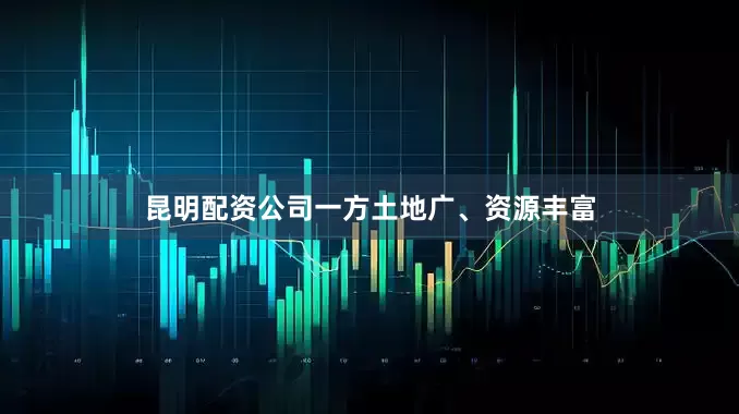 昆明配资公司一方土地广、资源丰富