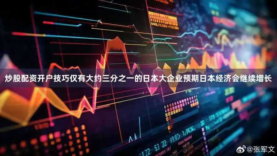 炒股配资开户技巧仅有大约三分之一的日本大企业预期日本经济会继续增长