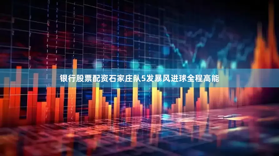 银行股票配资石家庄队5发暴风进球全程高能