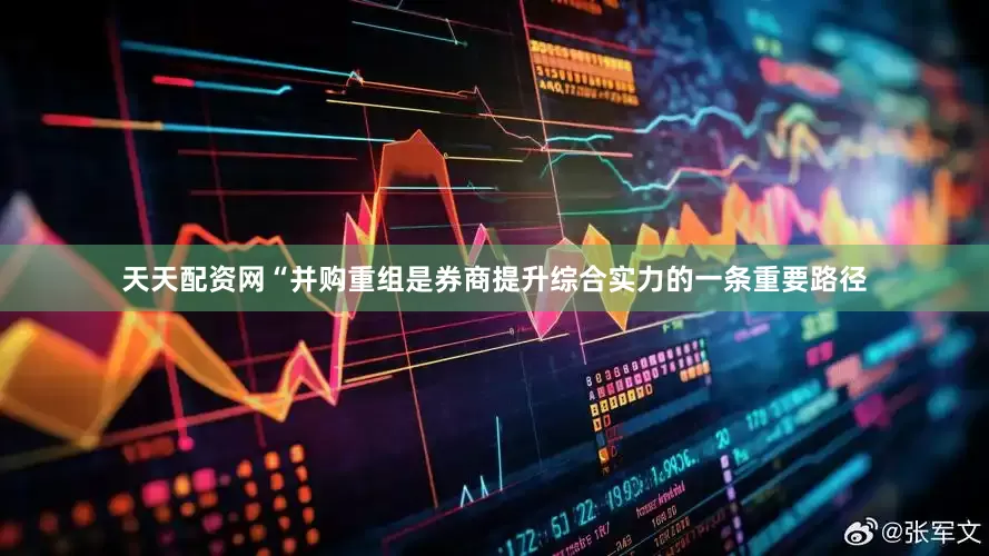 天天配资网　　“并购重组是券商提升综合实力的一条重要路径