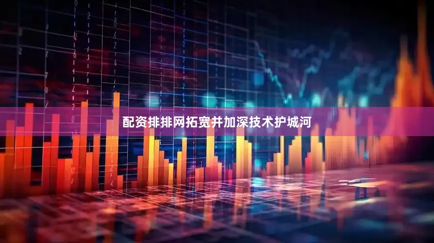 配资排排网拓宽并加深技术护城河