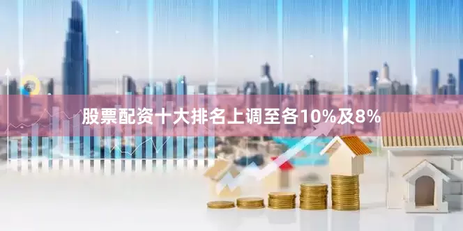 股票配资十大排名上调至各10%及8%